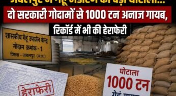 जबलपुर में गेहूं भंडारण का बड़ा घोटाला, दो सरकारी गोदामों से 1000 टन अनाज गायब