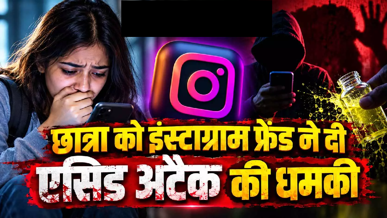 CG : छात्रा को इंस्टाग्राम फ्रेंड ने दी एसिड अटैक की धमकी …